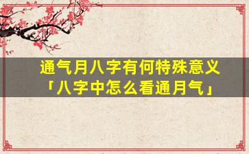 通气月八字有何特殊意义「八字中怎么看通月气」