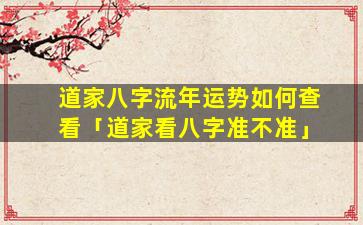 道家八字流年运势如何查看「道家看八字准不准」