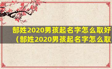 郜姓2020男孩起名字怎么取好（郜姓2020男孩起名字怎么取好听点）