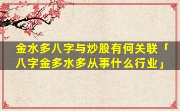 金水多八字与炒股有何关联「八字金多水多从事什么行业」