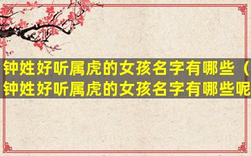 钟姓好听属虎的女孩名字有哪些（钟姓好听属虎的女孩名字有哪些呢）