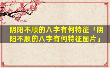 阴阳不顺的八字有何特征「阴阳不顺的八字有何特征图片」