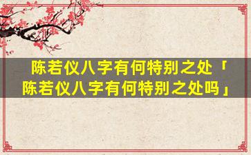 陈若仪八字有何特别之处「陈若仪八字有何特别之处吗」