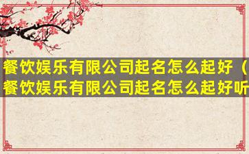 餐饮娱乐有限公司起名怎么起好（餐饮娱乐有限公司起名怎么起好听点）