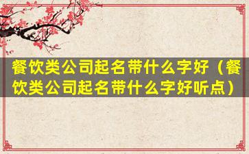 餐饮类公司起名带什么字好（餐饮类公司起名带什么字好听点）