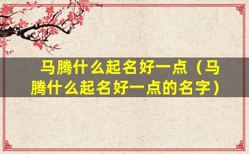 马腾什么起名好一点（马腾什么起名好一点的名字）