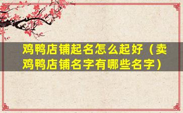鸡鸭店铺起名怎么起好（卖鸡鸭店铺名字有哪些名字）